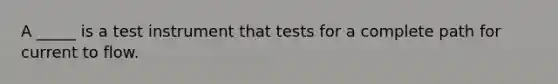 A _____ is a test instrument that tests for a complete path for current to flow.