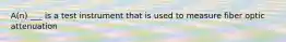 A(n) ___ is a test instrument that is used to measure fiber optic attenuation
