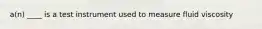 a(n) ____ is a test instrument used to measure fluid viscosity