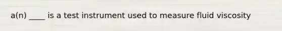 a(n) ____ is a test instrument used to measure fluid viscosity