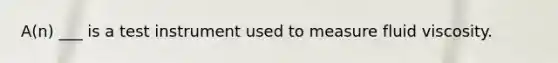 A(n) ___ is a test instrument used to measure fluid viscosity.