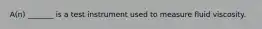 A(n) _______ is a test instrument used to measure fluid viscosity.