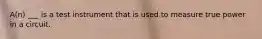 A(n) ___ is a test instrument that is used to measure true power in a circuit.