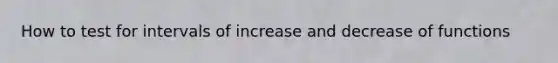 How to test for intervals of increase and decrease of functions