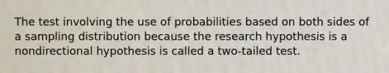 The test involving the use of probabilities based on both sides of a sampling distribution because the research hypothesis is a nondirectional hypothesis is called a two-tailed test.