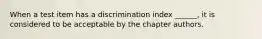 When a test item has a discrimination index ______, it is considered to be acceptable by the chapter authors.