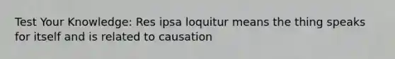 Test Your Knowledge: Res ipsa loquitur means the thing speaks for itself and is related to causation