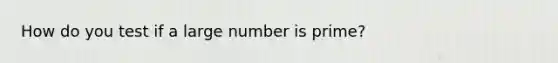 How do you test if a large number is prime?