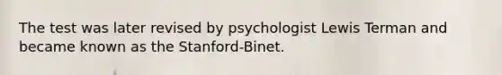 The test was later revised by psychologist Lewis Terman and became known as the Stanford-Binet.