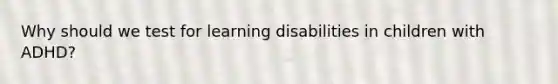 Why should we test for learning disabilities in children with ADHD?