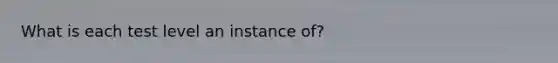 What is each test level an instance of?