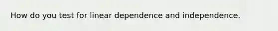 How do you test for linear dependence and independence.