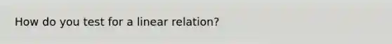 How do you test for a linear relation?