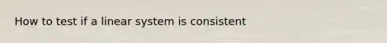 How to test if a linear system is consistent