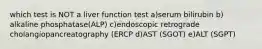 which test is NOT a liver function test a)serum bilirubin b) alkaline phosphatase(ALP) c)endoscopic retrograde cholangiopancreatography (ERCP d)AST (SGOT) e)ALT (SGPT)