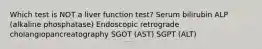 Which test is NOT a liver function test? Serum bilirubin ALP (alkaline phosphatase) Endoscopic retrograde cholangiopancreatography SGOT (AST) SGPT (ALT)