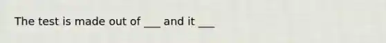 The test is made out of ___ and it ___