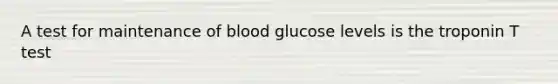 A test for maintenance of blood glucose levels is the troponin T test