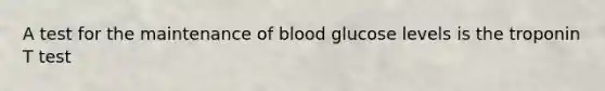 A test for the maintenance of blood glucose levels is the troponin T test