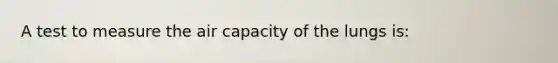 A test to measure the air capacity of the lungs is: