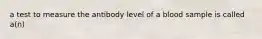 a test to measure the antibody level of a blood sample is called a(n)