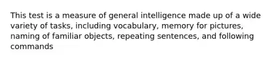 This test is a measure of general intelligence made up of a wide variety of tasks, including vocabulary, memory for pictures, naming of familiar objects, repeating sentences, and following commands