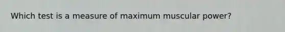 Which test is a measure of maximum muscular power?