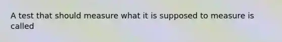 A test that should measure what it is supposed to measure is called