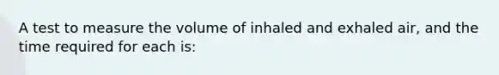 A test to measure the volume of inhaled and exhaled air, and the time required for each is: