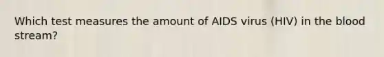 Which test measures the amount of AIDS virus (HIV) in <a href='https://www.questionai.com/knowledge/k7oXMfj7lk-the-blood' class='anchor-knowledge'>the blood</a> stream?