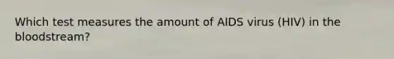 Which test measures the amount of AIDS virus (HIV) in the bloodstream?