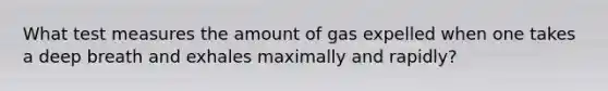 What test measures the amount of gas expelled when one takes a deep breath and exhales maximally and rapidly?