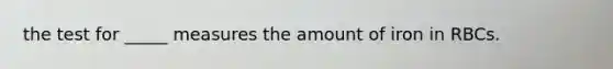 the test for _____ measures the amount of iron in RBCs.