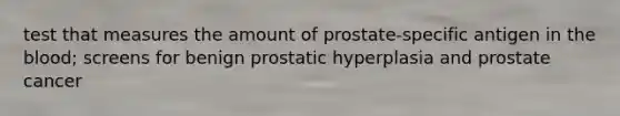 test that measures the amount of prostate-specific antigen in <a href='https://www.questionai.com/knowledge/k7oXMfj7lk-the-blood' class='anchor-knowledge'>the blood</a>; screens for benign prostatic hyperplasia and prostate cancer