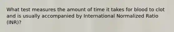 What test measures the amount of time it takes for blood to clot and is usually accompanied by International Normalized Ratio (INR)?