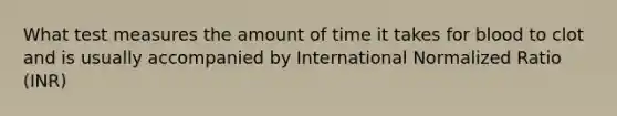 What test measures the amount of time it takes for blood to clot and is usually accompanied by International Normalized Ratio (INR)