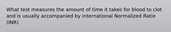 What test measures the amount of time it takes for blood to clot and is usually accompanied by international Normalized Ratio (INR)