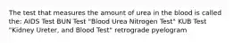 The test that measures the amount of urea in the blood is called the: AIDS Test BUN Test "Blood Urea Nitrogen Test" KUB Test "Kidney Ureter, and Blood Test" retrograde pyelogram