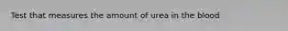 Test that measures the amount of urea in the blood