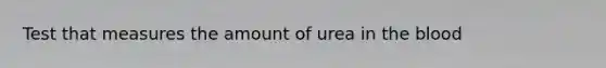 Test that measures the amount of urea in the blood