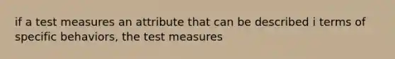 if a test measures an attribute that can be described i terms of specific behaviors, the test measures