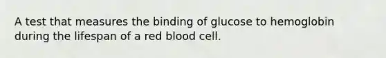 A test that measures the binding of glucose to hemoglobin during the lifespan of a red blood cell.