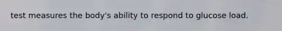 test measures the body's ability to respond to glucose load.