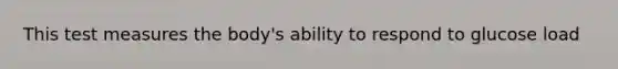 This test measures the body's ability to respond to glucose load
