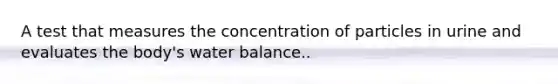 A test that measures the concentration of particles in urine and evaluates the body's water balance..