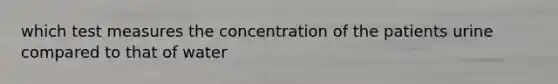 which test measures the concentration of the patients urine compared to that of water