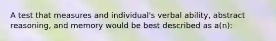 A test that measures and individual's verbal ability, abstract reasoning, and memory would be best described as a(n):