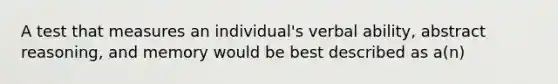 A test that measures an individual's verbal ability, abstract reasoning, and memory would be best described as a(n)