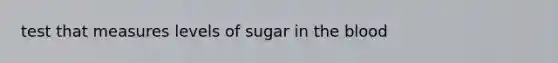 test that measures levels of sugar in the blood