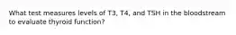 What test measures levels of T3, T4, and TSH in the bloodstream to evaluate thyroid function?